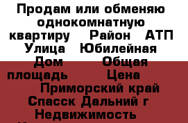 Продам или обменяю однокомнатную квартиру  › Район ­ АТП › Улица ­ Юбилейная › Дом ­ 18 › Общая площадь ­ 31 › Цена ­ 850 000 - Приморский край, Спасск-Дальний г. Недвижимость » Квартиры продажа   